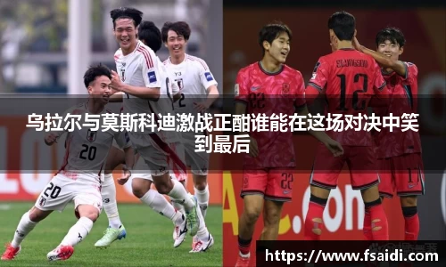 乌拉尔与莫斯科迪激战正酣谁能在这场对决中笑到最后
