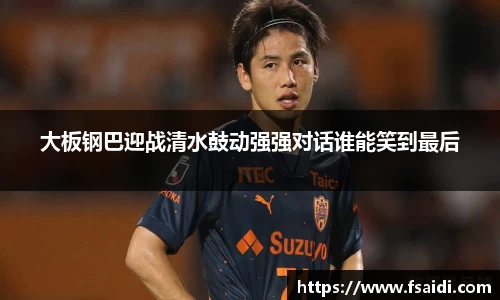 大板钢巴迎战清水鼓动强强对话谁能笑到最后