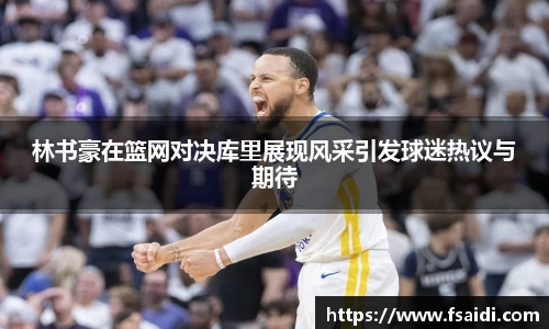 林书豪在篮网对决库里展现风采引发球迷热议与期待
