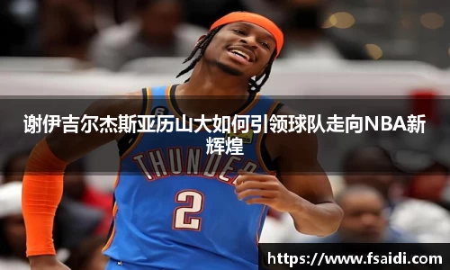 谢伊吉尔杰斯亚历山大如何引领球队走向NBA新辉煌