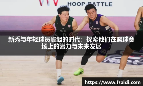 新秀与年轻球员崛起的时代：探索他们在篮球赛场上的潜力与未来发展