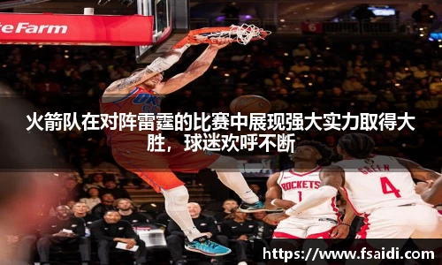 火箭队在对阵雷霆的比赛中展现强大实力取得大胜，球迷欢呼不断