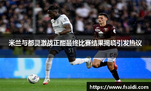 米兰与都灵激战正酣最终比赛结果揭晓引发热议