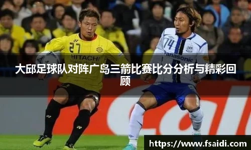 大邱足球队对阵广岛三箭比赛比分分析与精彩回顾