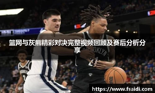 篮网与灰熊精彩对决完整视频回顾及赛后分析分享