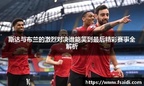 斯达与布兰的激烈对决谁能笑到最后精彩赛事全解析